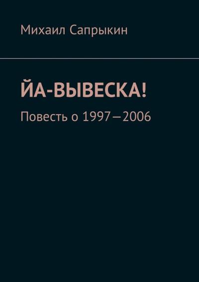 Книга Йа-вывеска! Повесть о 1997—2006 (Михаил Сапрыкин)